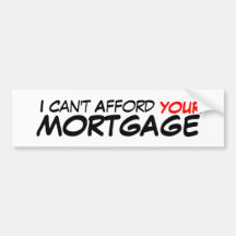 I Can't Afford, YOUR, MORTGAGE Bumper Stickers