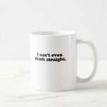 I CAN'T EVEN THINK STRAIGHT T-SHIRT COFFEE MUG