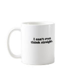 I CAN'T EVEN THINK STRAIGHT T-SHIRT MUGS