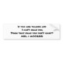 I Can't hear you Bumper Sticker