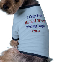 I Come From The Land Of Hard Working People France Doggie Tshirt