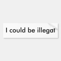 I could be illegal bumper sticker