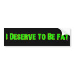 I Deserve To Be Fat bumper stickers