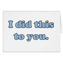 I did this to you. cards