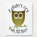 I didn't cry, well, not much! funny cute Owl art Mousepads