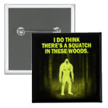 I do think there's a squatch in these woods magnet pin