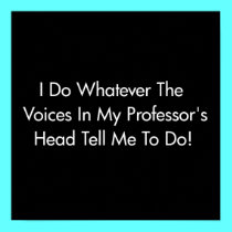 I Do Whatever The Voices In My Professor's Head... posters