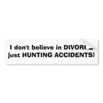 I don't believe in DIVORCEjust HUNTING ACCIDENTS! Bumper Sticker