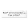 I don't believe in miracles - bumper sticker