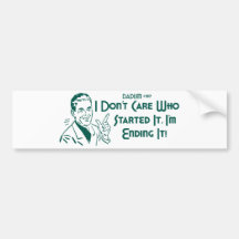 I Don't Care Who Started It, I'm Ending It! Bumper Sticker