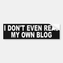 I Don't Even Read My Own Blog Bumper Sticker