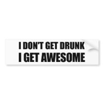 I don't get drunk, I get AWESOME.