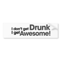 I don't get drunk I get awesome