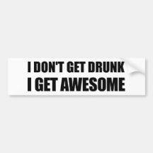 I don't get drunk, I get AWESOME. Bumper Sticker