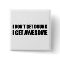 I don't get drunk, I get AWESOME.