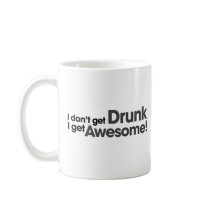 I don't get drunk I get awesome Coffee Mugs