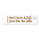 I Don't Have A.D.D. - I Just Like The Pills Bumper bumper stickers