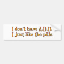 I Don't Have A.D.D. - I Just Like The Pills Bumper Bumper Sticker