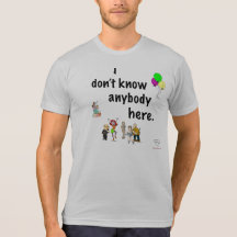 I Don't Know Anybody Here Tshirts