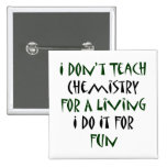 I Don't Teach Chemistry For A Living I Do It For F Button