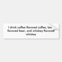 I drink coffee flavoued coffee, beer flavoued b... bumper stickers