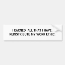 I EARNED  ALL THAT I HAVE. REDISTRIBUTE MY WORK... BUMPER STICKERS