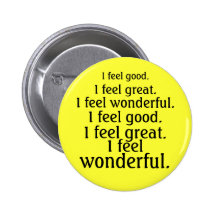 I feel good. I feel great. I feel wonderful. Pins