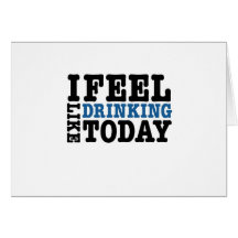 I Feel Like Drinking Today Greeting Cards