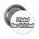I Fucked Your Girlfriend Buttons
