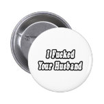 I Fucked Your Husband Pinback Button
