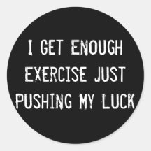I Get Enough Exercise Just Pushing My Luck Round Stickers