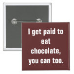 I get paid to eat chocolate, you can too. pinback buttons