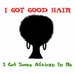 I GOT GOOD HAIR (w/ Afro) t-shirts