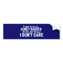 I Hate to Go All Honey Badger On You.... Bumper Stickers