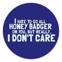 I Hate to Go All Honey Badger On You.... Round Sticker