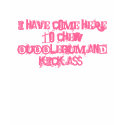 I have come here to chew Bubblegum and kick ass! t-shirts