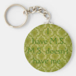 I have M.S...M.S. doesn't have me. Key Chain