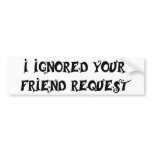 I IGNORED YOUR FRIEND REQUEST bumper sticker