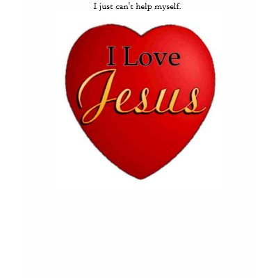 I just can't help myself... I LOVE JESUS Tee Shirt by RealPotential