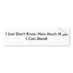 I Just Don't Know How Much More I Can Stand Bumper Stickers