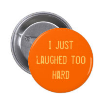 I just laughed too hard pinback button