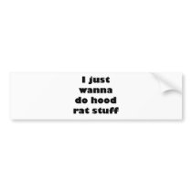 I just wanna do hood rat stuff bumper sticker