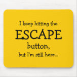 I keep hitting the ESCAPE button, but...