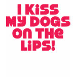 I Kiss My Dogs On The Lips t-shirts