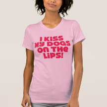 I Kiss My Dogs On The Lips Tshirts