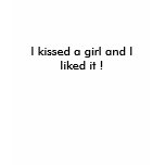 I kissed a girl and I liked it ! t-shirts
