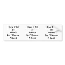 I Know It Will Be Difficult But I'll Become A Bass Bumper Stickers