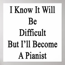 I Know It Will Be Difficult But I'll Become A Pian Print