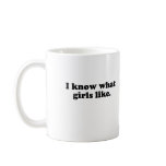I KNOW WHAT GIRLS LIKE COFFEE MUG