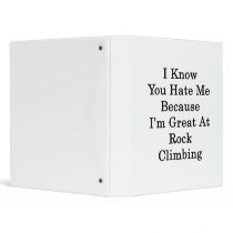 I Know You Hate Me Because I'm Great At Rock Climb